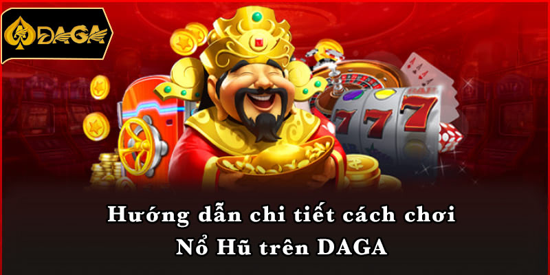 Hướng dẫn chi tiết cách chơi Nổ Hũ trên DAGA