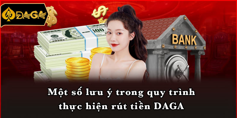 Một số lưu ý trong quy trình thực hiện rút tiền DAGA