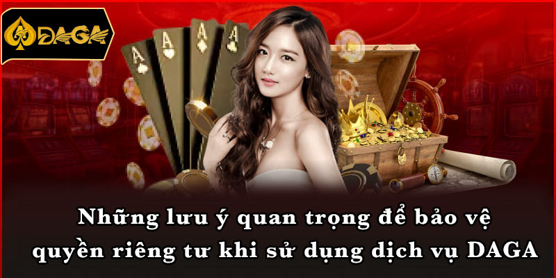 Những lưu ý quan trọng để bảo vệ quyền riêng tư khi sử dụng dịch vụ DAGA