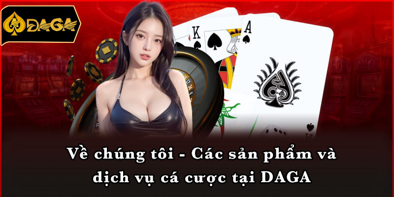 Về chúng tôi - Các sản phẩm và dịch vụ cá cược tại DAGA